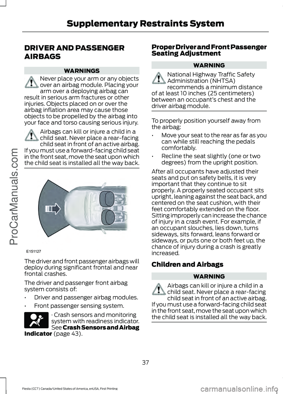 FORD FIESTA 2016 Owners Guide DRIVER AND PASSENGER
AIRBAGS
WARNINGS
Never place your arm or any objects
over an airbag module. Placing your
arm over a deploying airbag can
result in serious arm fractures or other
injuries. Objects