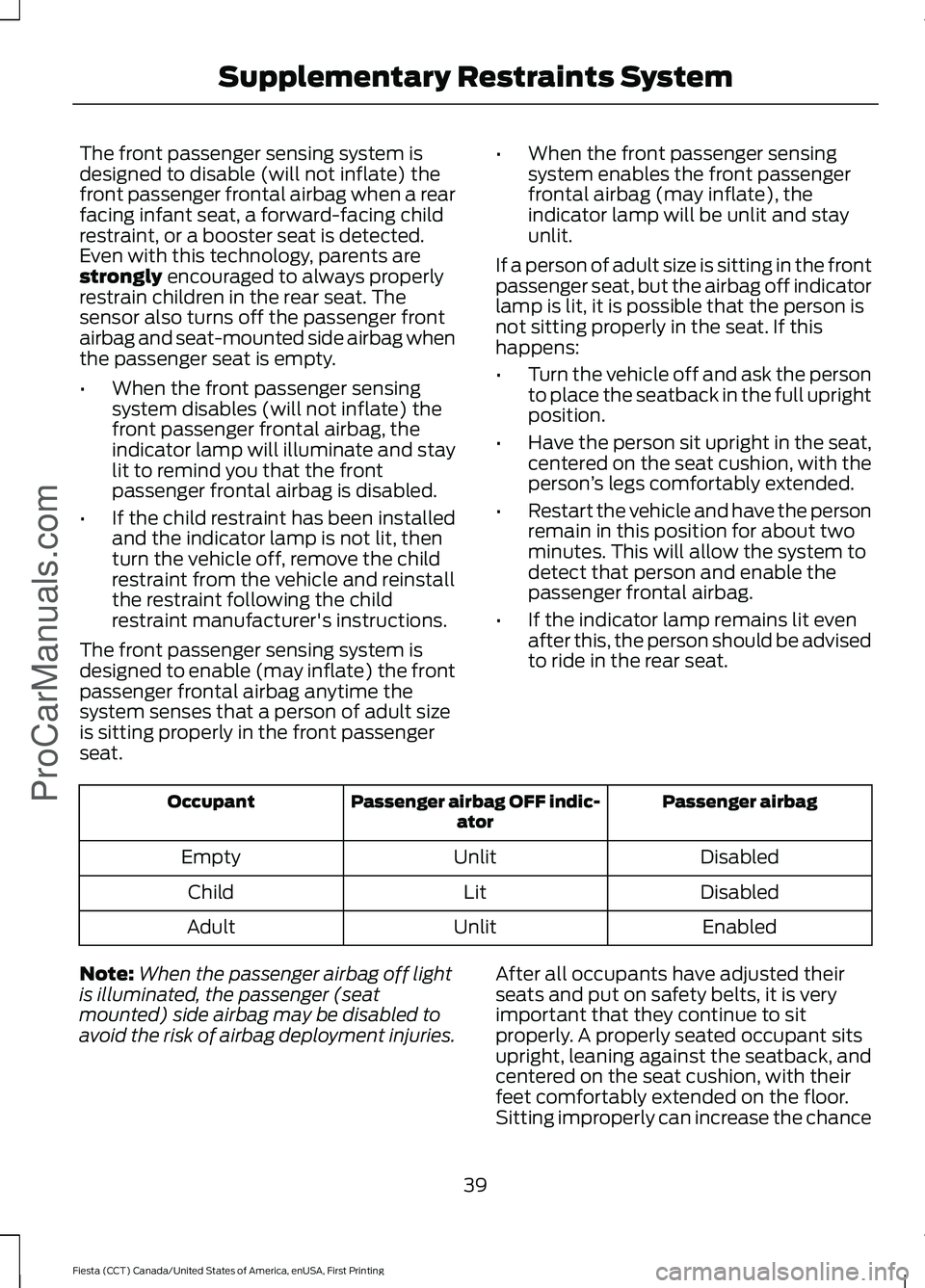 FORD FIESTA 2016 Service Manual The front passenger sensing system is
designed to disable (will not inflate) the
front passenger frontal airbag when a rear
facing infant seat, a forward-facing child
restraint, or a booster seat is d FORD FIESTA 2016 Service Manual The front passenger sensing system is
designed to disable (will not inflate) the
front passenger frontal airbag when a rear
facing infant seat, a forward-facing child
restraint, or a booster seat is d