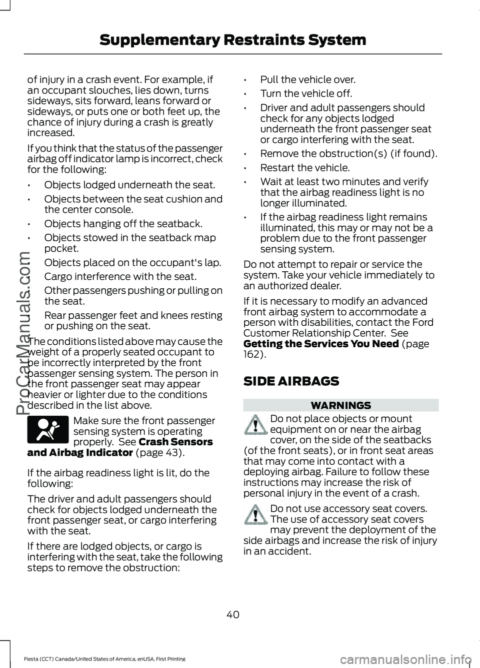 FORD FIESTA 2016 Service Manual of injury in a crash event. For example, if
an occupant slouches, lies down, turns
sideways, sits forward, leans forward or
sideways, or puts one or both feet up, the
chance of injury during a crash i FORD FIESTA 2016 Service Manual of injury in a crash event. For example, if
an occupant slouches, lies down, turns
sideways, sits forward, leans forward or
sideways, or puts one or both feet up, the
chance of injury during a crash i