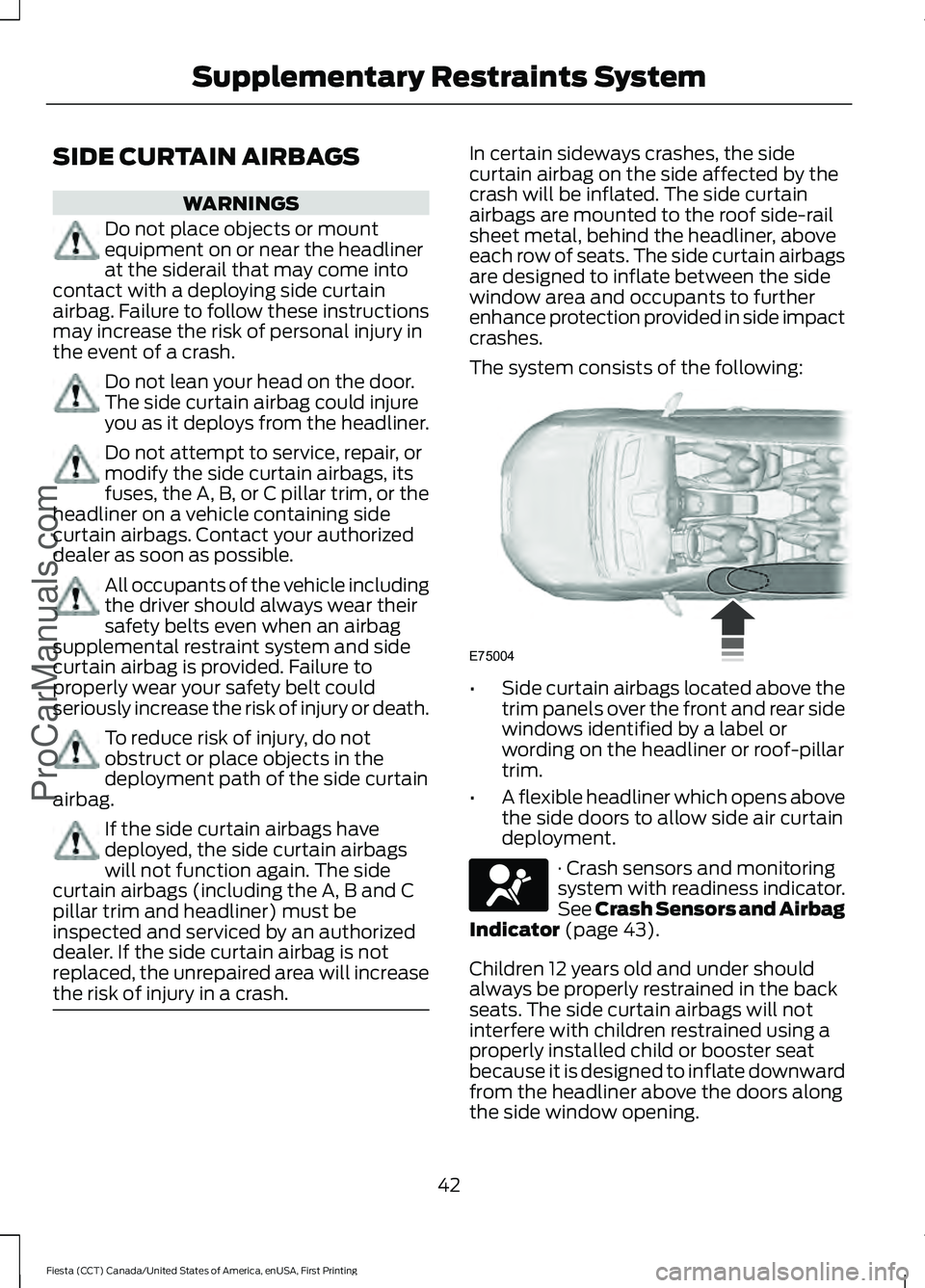 FORD FIESTA 2016 Service Manual SIDE CURTAIN AIRBAGS
WARNINGS
Do not place objects or mount
equipment on or near the headliner
at the siderail that may come into
contact with a deploying side curtain
airbag. Failure to follow these FORD FIESTA 2016 Service Manual SIDE CURTAIN AIRBAGS
WARNINGS
Do not place objects or mount
equipment on or near the headliner
at the siderail that may come into
contact with a deploying side curtain
airbag. Failure to follow these