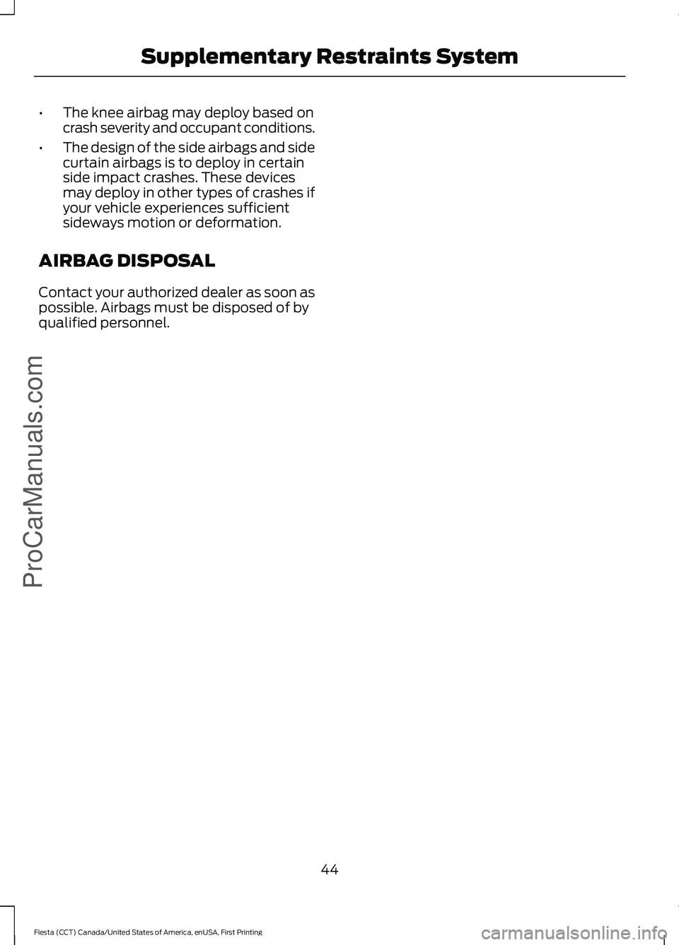 FORD FIESTA 2016 Service Manual •
The knee airbag may deploy based on
crash severity and occupant conditions.
• The design of the side airbags and side
curtain airbags is to deploy in certain
side impact crashes. These devices
m FORD FIESTA 2016 Service Manual •
The knee airbag may deploy based on
crash severity and occupant conditions.
• The design of the side airbags and side
curtain airbags is to deploy in certain
side impact crashes. These devices
m