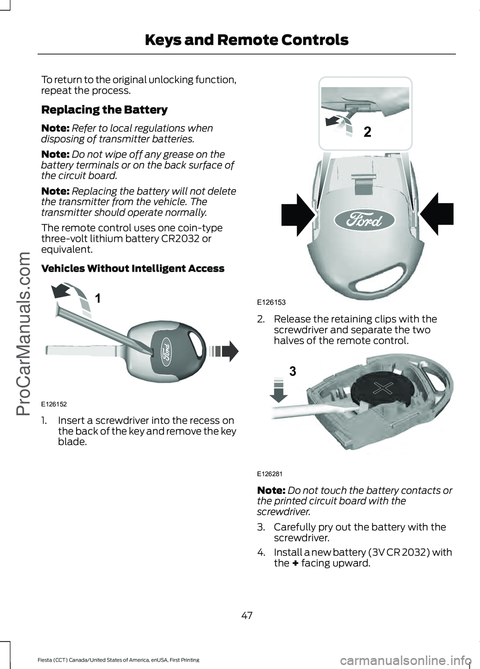 FORD FIESTA 2016 Service Manual To return to the original unlocking function,
repeat the process.
Replacing the Battery
Note:
Refer to local regulations when
disposing of transmitter batteries.
Note: Do not wipe off any grease on th FORD FIESTA 2016 Service Manual To return to the original unlocking function,
repeat the process.
Replacing the Battery
Note:
Refer to local regulations when
disposing of transmitter batteries.
Note: Do not wipe off any grease on th