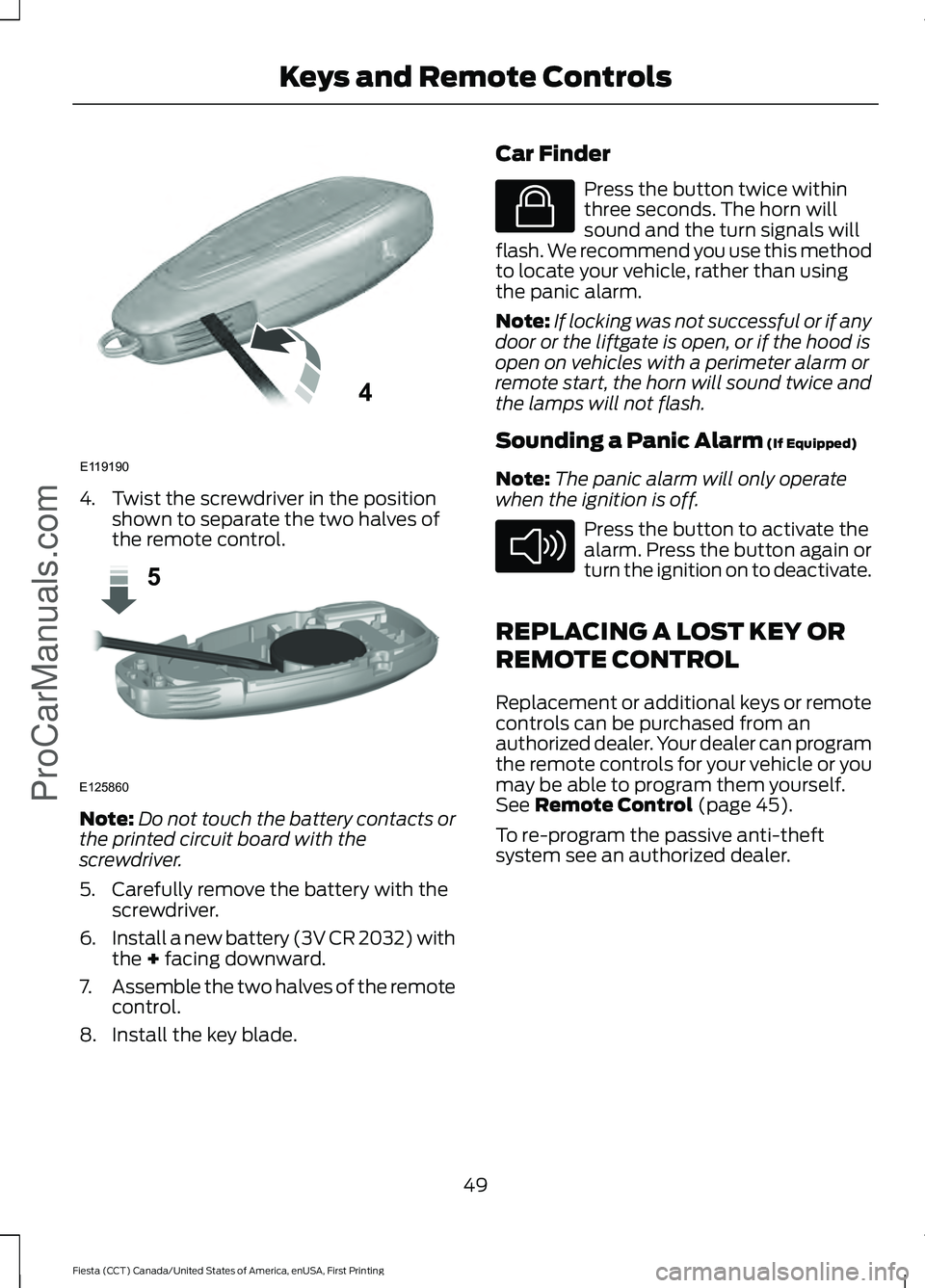 FORD FIESTA 2016 Workshop Manual 4. Twist the screwdriver in the position
shown to separate the two halves of
the remote control. Note:
Do not touch the battery contacts or
the printed circuit board with the
screwdriver.
5. Carefully