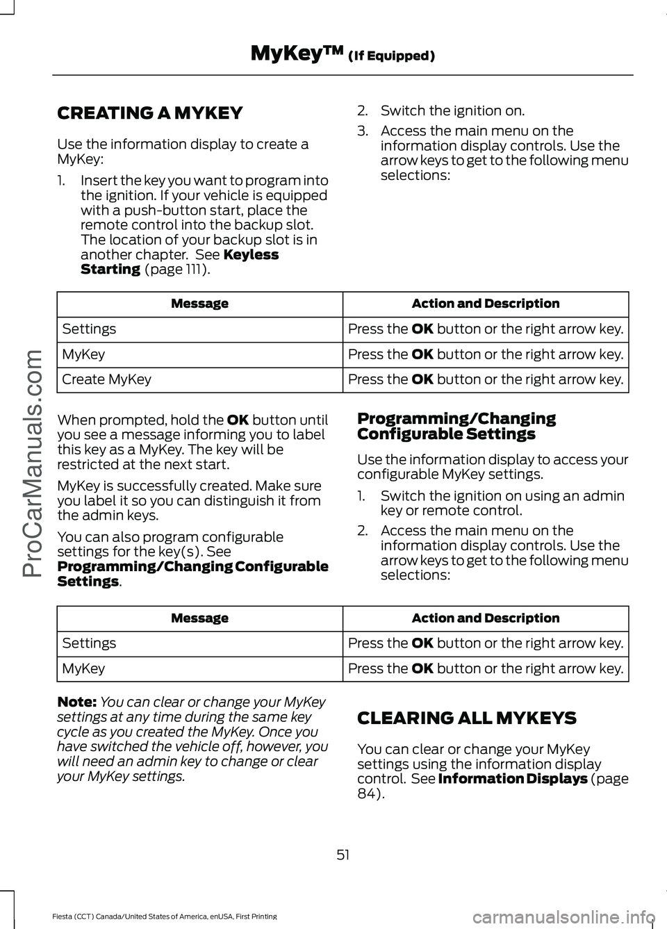 FORD FIESTA 2016 Workshop Manual CREATING A MYKEY
Use the information display to create a
MyKey:
1.
Insert the key you want to program into
the ignition. If your vehicle is equipped
with a push-button start, place the
remote control 