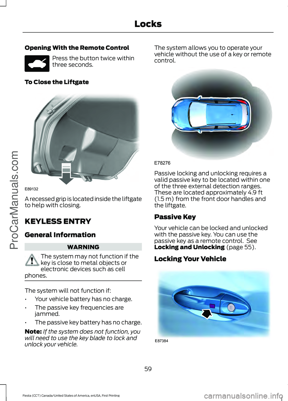 FORD FIESTA 2016 Repair Manual Opening With the Remote Control
Press the button twice within
three seconds.
To Close the Liftgate A recessed grip is located inside the liftgate
to help with closing.
KEYLESS ENTRY
General Informatio