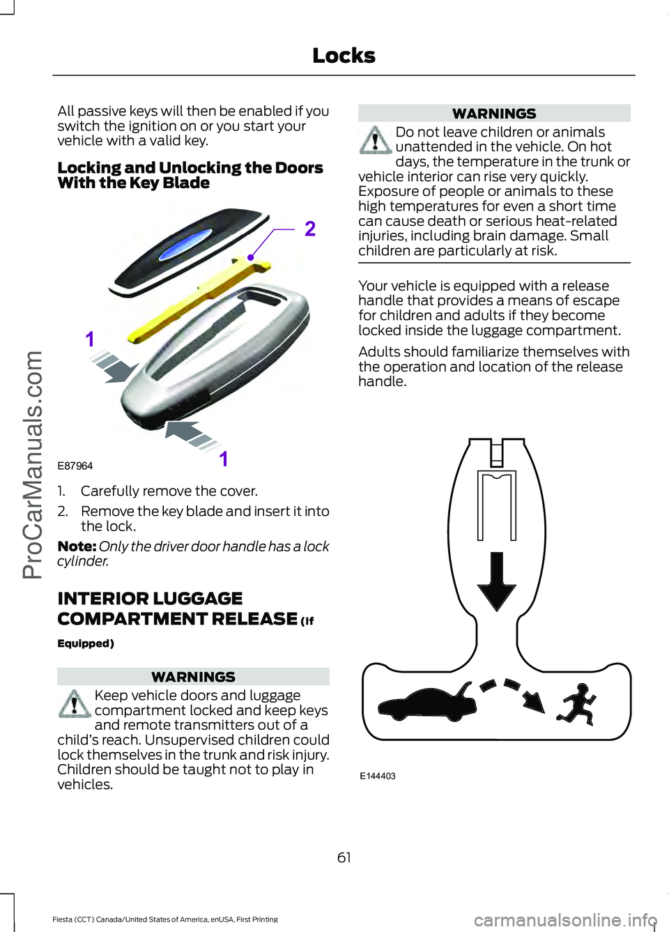 FORD FIESTA 2016  Owners Manual All passive keys will then be enabled if you
switch the ignition on or you start your
vehicle with a valid key.
Locking and Unlocking the Doors
With the Key Blade
1. Carefully remove the cover.
2.
Rem