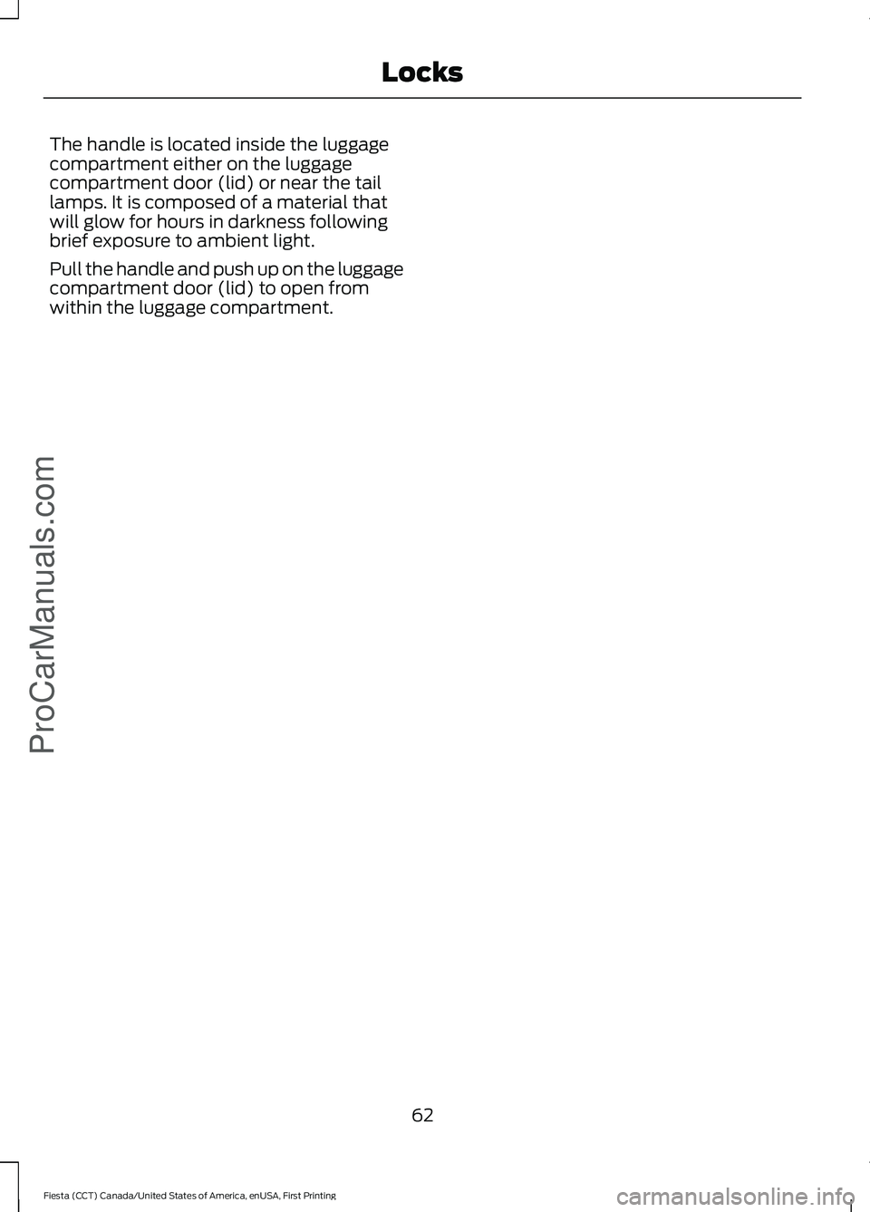 FORD FIESTA 2016 Repair Manual The handle is located inside the luggage
compartment either on the luggage
compartment door (lid) or near the tail
lamps. It is composed of a material that
will glow for hours in darkness following
br FORD FIESTA 2016 Repair Manual The handle is located inside the luggage
compartment either on the luggage
compartment door (lid) or near the tail
lamps. It is composed of a material that
will glow for hours in darkness following
br