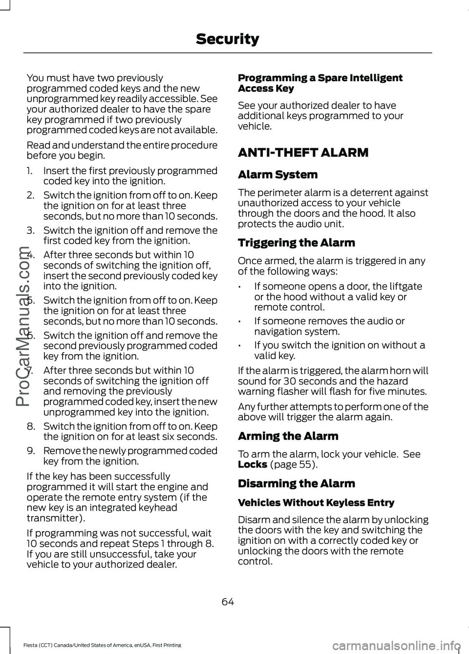 FORD FIESTA 2016  Owners Manual You must have two previously
programmed coded keys and the new
unprogrammed key readily accessible. See
your authorized dealer to have the spare
key programmed if two previously
programmed coded keys 