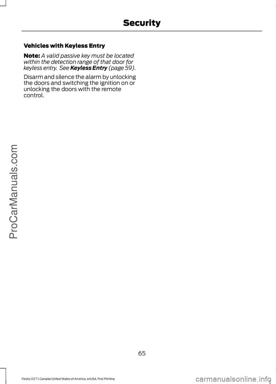 FORD FIESTA 2016 Repair Manual Vehicles with Keyless Entry
Note:
A valid passive key must be located
within the detection range of that door for
keyless entry. See Keyless Entry (page 59).
Disarm and silence the alarm by unlocking FORD FIESTA 2016 Repair Manual Vehicles with Keyless Entry
Note:
A valid passive key must be located
within the detection range of that door for
keyless entry. See Keyless Entry (page 59).
Disarm and silence the alarm by unlocking