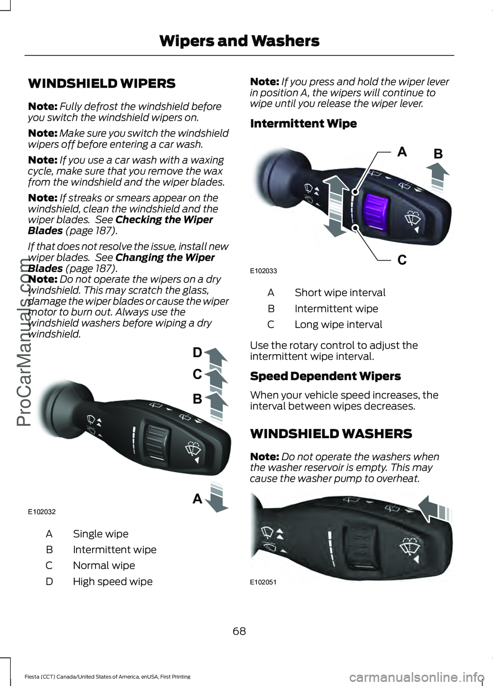 FORD FIESTA 2016 Manual PDF WINDSHIELD WIPERS
Note:
Fully defrost the windshield before
you switch the windshield wipers on.
Note: Make sure you switch the windshield
wipers off before entering a car wash.
Note: If you use a car