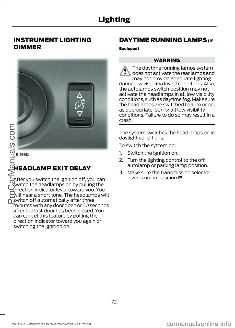 FORD FIESTA 2016 Manual PDF INSTRUMENT LIGHTING
DIMMER
HEADLAMP EXIT DELAY
After you switch the ignition off, you can
switch the headlamps on by pulling the
direction indicator lever toward you. You
will hear a short tone. The h