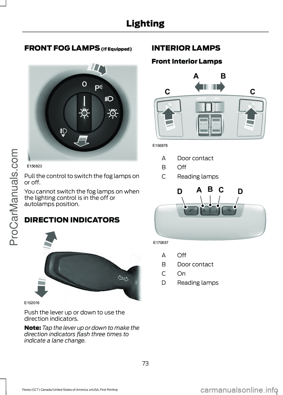 FORD FIESTA 2016 Manual PDF FRONT FOG LAMPS (If Equipped)
Pull the control to switch the fog lamps on
or off.
You cannot switch the fog lamps on when
the lighting control is in the off or
autolamps position.
DIRECTION INDICATORS