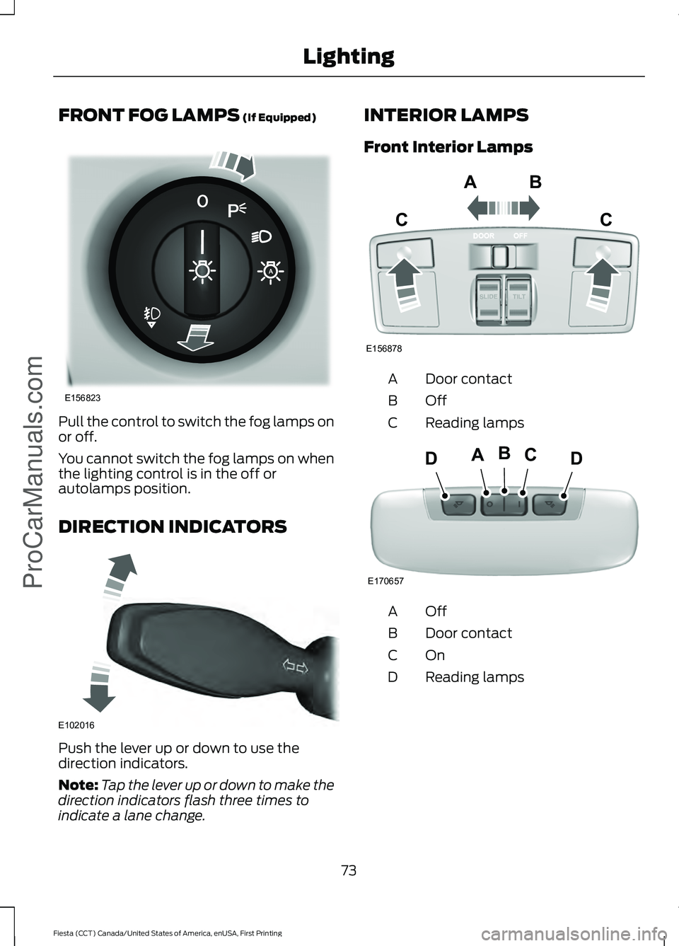 FORD FIESTA 2016 Manual PDF FRONT FOG LAMPS (If Equipped)
Pull the control to switch the fog lamps on
or off.
You cannot switch the fog lamps on when
the lighting control is in the off or
autolamps position.
DIRECTION INDICATORS FORD FIESTA 2016 Manual PDF FRONT FOG LAMPS (If Equipped)
Pull the control to switch the fog lamps on
or off.
You cannot switch the fog lamps on when
the lighting control is in the off or
autolamps position.
DIRECTION INDICATORS