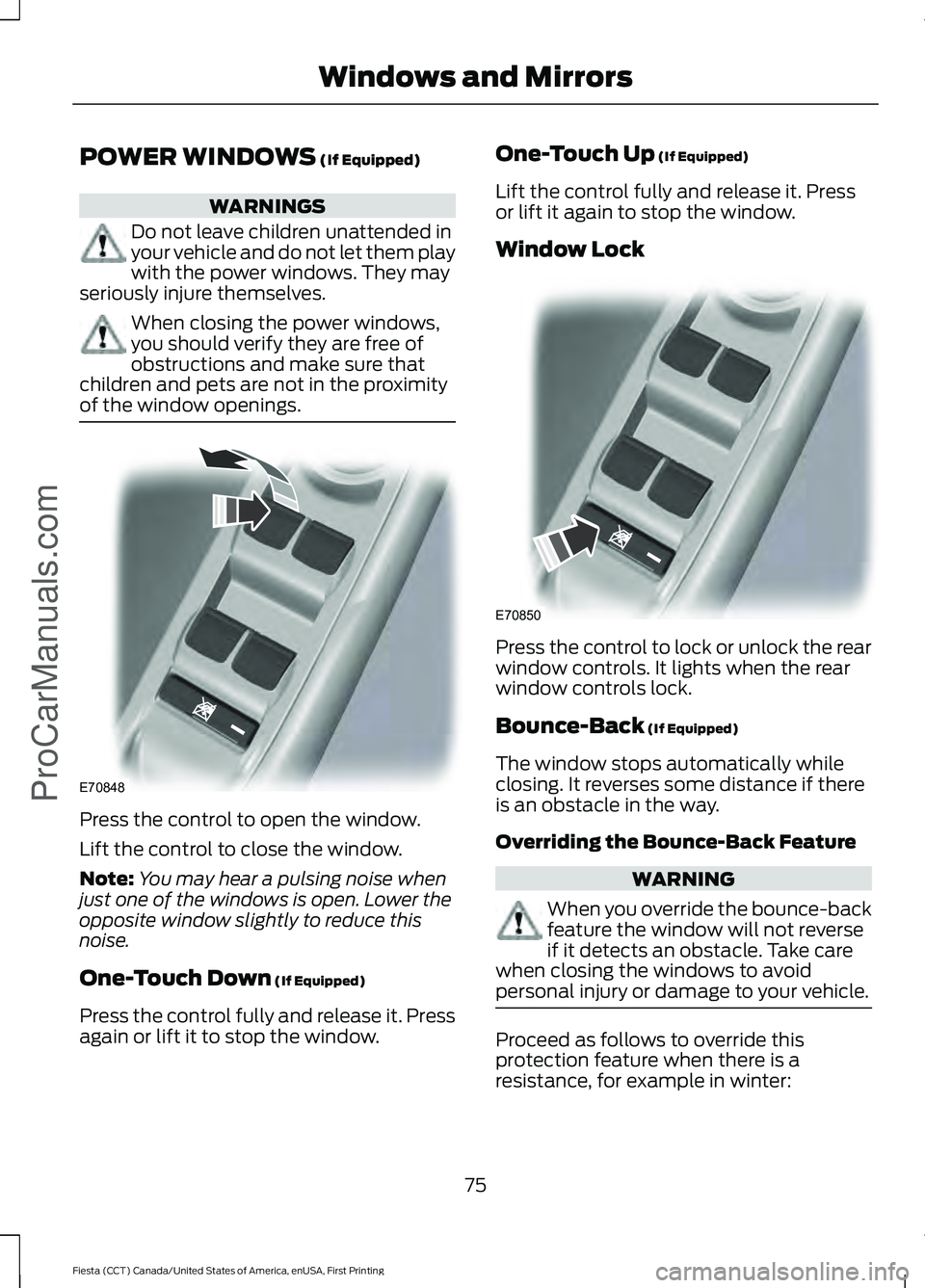 FORD FIESTA 2016 Manual PDF POWER WINDOWS (If Equipped)
WARNINGS
Do not leave children unattended in
your vehicle and do not let them play
with the power windows. They may
seriously injure themselves. When closing the power wind