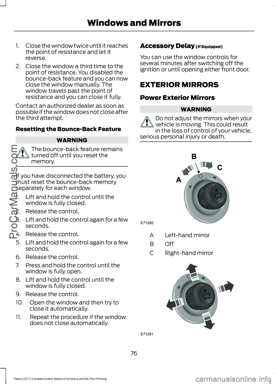 FORD FIESTA 2016 Manual PDF 1.
Close the window twice until it reaches
the point of resistance and let it
reverse.
2. Close the window a third time to the point of resistance. You disabled the
bounce-back feature and you can now