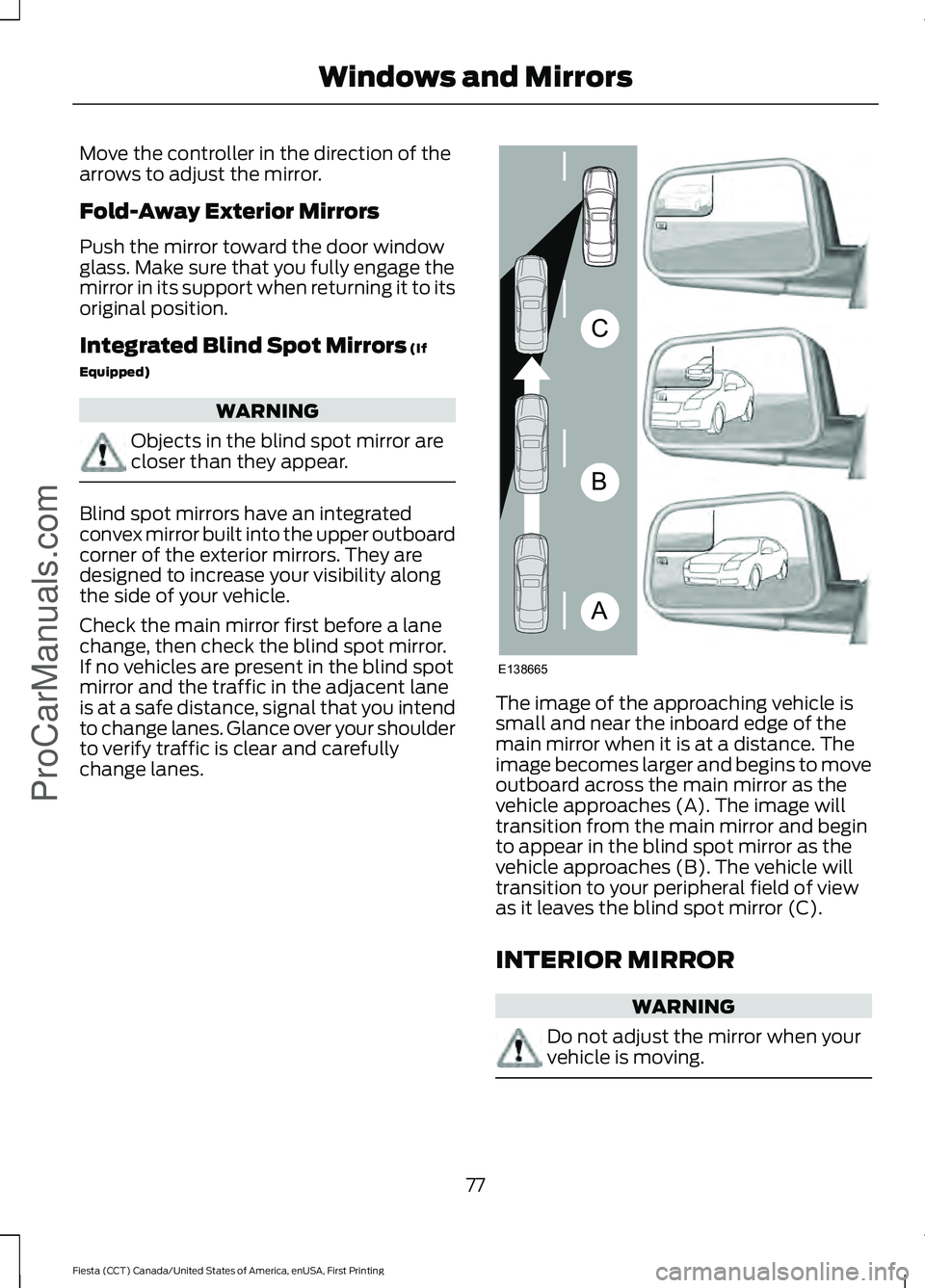 FORD FIESTA 2016 Manual PDF Move the controller in the direction of the
arrows to adjust the mirror.
Fold-Away Exterior Mirrors
Push the mirror toward the door window
glass. Make sure that you fully engage the
mirror in its supp