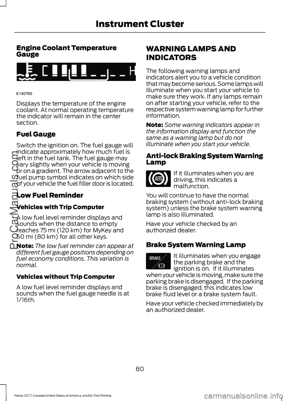 FORD FIESTA 2016  Owners Manual Engine Coolant Temperature
Gauge
Displays the temperature of the engine
coolant. At normal operating temperature
the indicator will remain in the center
section.
Fuel Gauge
Switch the ignition on. The