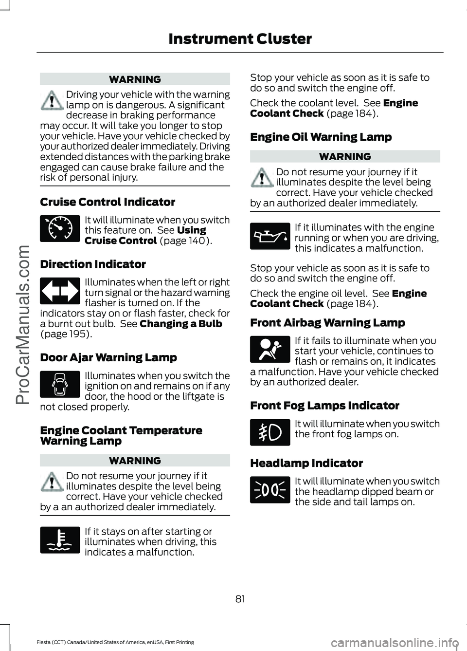 FORD FIESTA 2016  Owners Manual WARNING
Driving your vehicle with the warning
lamp on is dangerous. A significant
decrease in braking performance
may occur. It will take you longer to stop
your vehicle. Have your vehicle checked by
