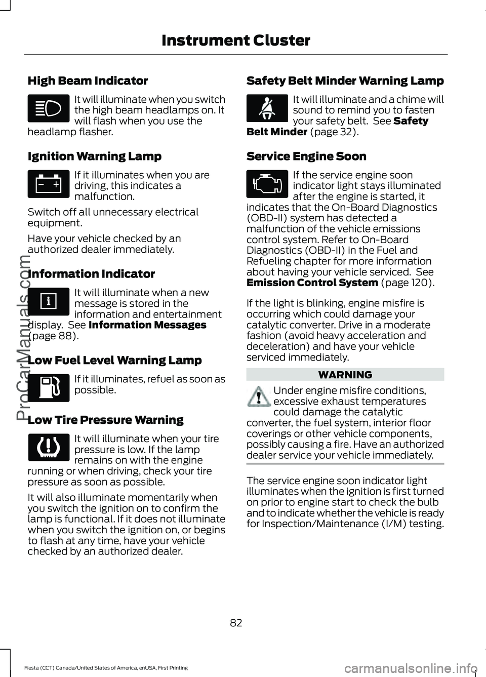 FORD FIESTA 2016 Manual Online High Beam Indicator
It will illuminate when you switch
the high beam headlamps on. It
will flash when you use the
headlamp flasher.
Ignition Warning Lamp If it illuminates when you are
driving, this i FORD FIESTA 2016 Manual Online High Beam Indicator
It will illuminate when you switch
the high beam headlamps on. It
will flash when you use the
headlamp flasher.
Ignition Warning Lamp If it illuminates when you are
driving, this i
