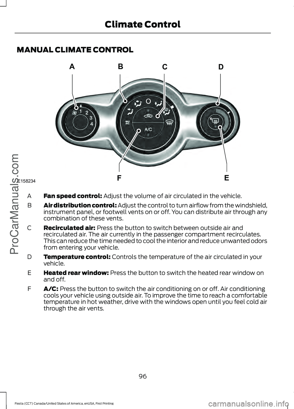 FORD FIESTA 2016  Owners Manual MANUAL CLIMATE CONTROL
Fan speed control: Adjust the volume of air circulated in the vehicle.
A
Air distribution control: Adjust the control to turn airflow from the windshield,
instrument panel, or f