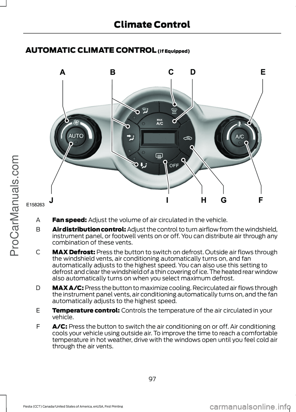 FORD FIESTA 2016 Owners Manual AUTOMATIC CLIMATE CONTROL (If Equipped)
Fan speed:
Adjust the volume of air circulated in the vehicle.
A
Air distribution control: Adjust the control to turn airflow from the windshield,
instrument p FORD FIESTA 2016 Owners Manual AUTOMATIC CLIMATE CONTROL (If Equipped)
Fan speed:
Adjust the volume of air circulated in the vehicle.
A
Air distribution control: Adjust the control to turn airflow from the windshield,
instrument p