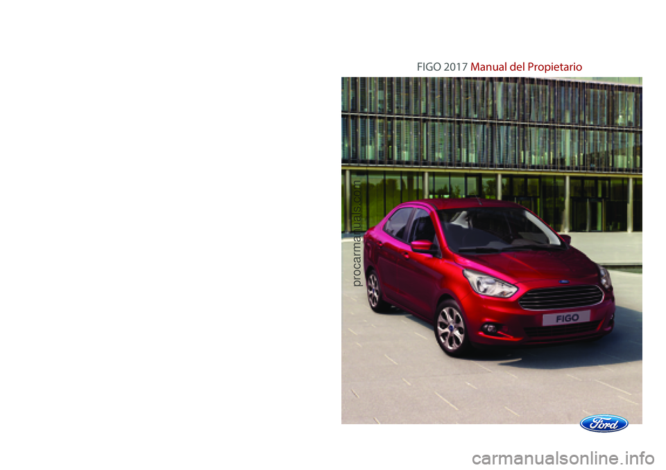 FORD FIGO 2017  Owners Manual Ford.mx
FIGO 2017 Manual del Propietario
FIGO 2017 Manual del Propietario
HFIG-19A285-AA |    Primera Edición   |  Manual del Propietario   | Figo |  Litografiado en México
procarmanuals.com 