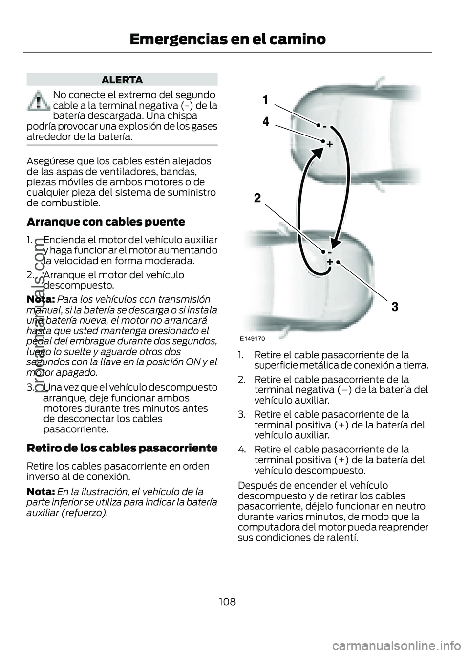 FORD FIGO 2017 Owners Manual ALERTA
No conecte el extremo del segundo
cable a la terminal negativa (-) de la
batería descargada. Una chispa
podría provocar una explosión de los gases
alrededor de la batería. Asegúrese que lo FORD FIGO 2017 Owners Manual ALERTA
No conecte el extremo del segundo
cable a la terminal negativa (-) de la
batería descargada. Una chispa
podría provocar una explosión de los gases
alrededor de la batería. Asegúrese que lo