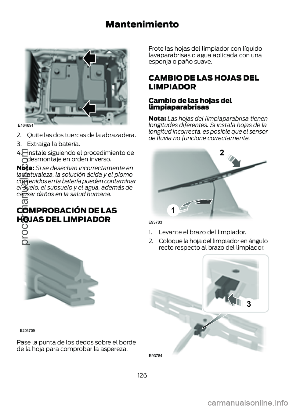 FORD FIGO 2017 Owners Manual 2.
Quite las dos tuercas de la abrazadera.
3. Extraiga la batería.
4. Instale siguiendo el procedimiento de desmontaje en orden inverso.
Nota: Si se desechan incorrectamente en
la naturaleza, la solu FORD FIGO 2017 Owners Manual 2.
Quite las dos tuercas de la abrazadera.
3. Extraiga la batería.
4. Instale siguiendo el procedimiento de desmontaje en orden inverso.
Nota: Si se desechan incorrectamente en
la naturaleza, la solu