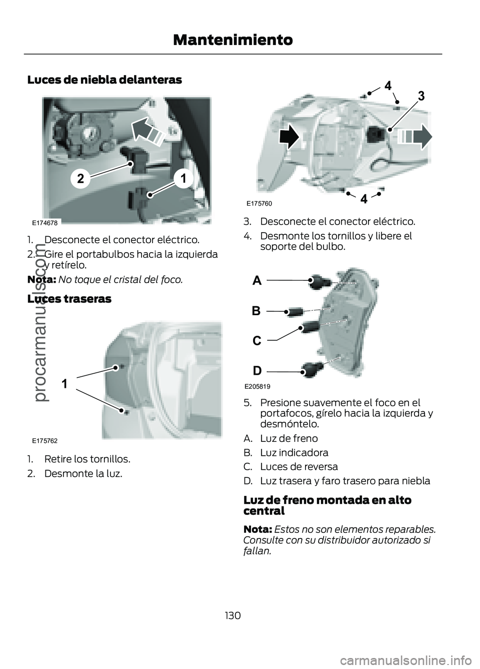 FORD FIGO 2017  Owners Manual Luces de niebla delanteras
1. Desconecte el conector eléctrico.
2. Gire el portabulbos hacia la izquierda
y retírelo.
Nota: No toque el cristal del foco.
Luces traseras 1. Retire los tornillos.
2. D