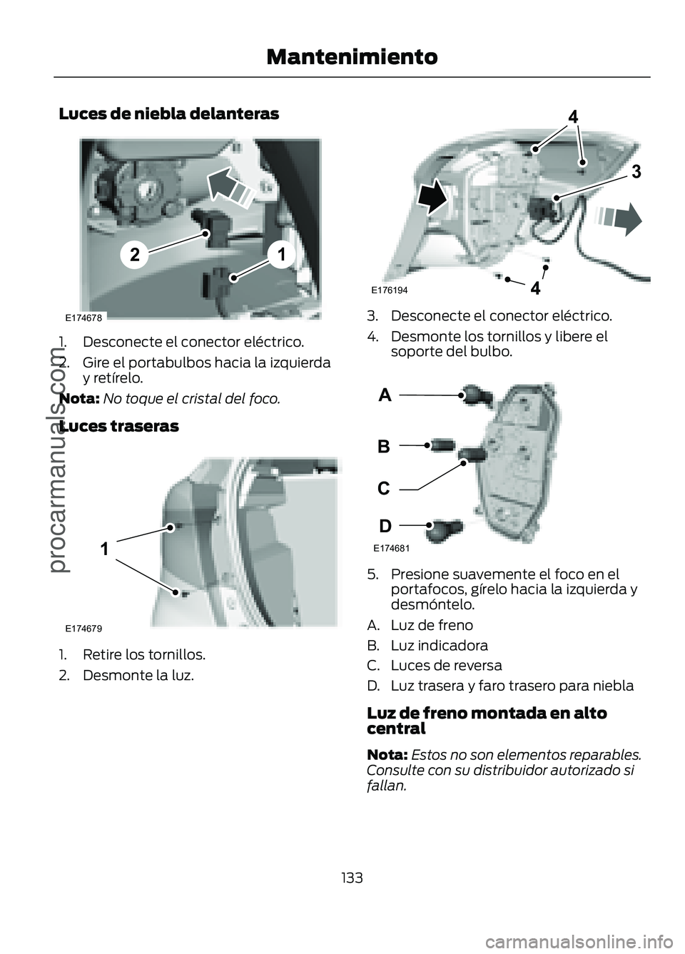 FORD FIGO 2017  Owners Manual Luces de niebla delanteras
1. Desconecte el conector eléctrico.
2. Gire el portabulbos hacia la izquierda
y retírelo.
Nota: No toque el cristal del foco.
Luces traseras 1. Retire los tornillos.
2. D