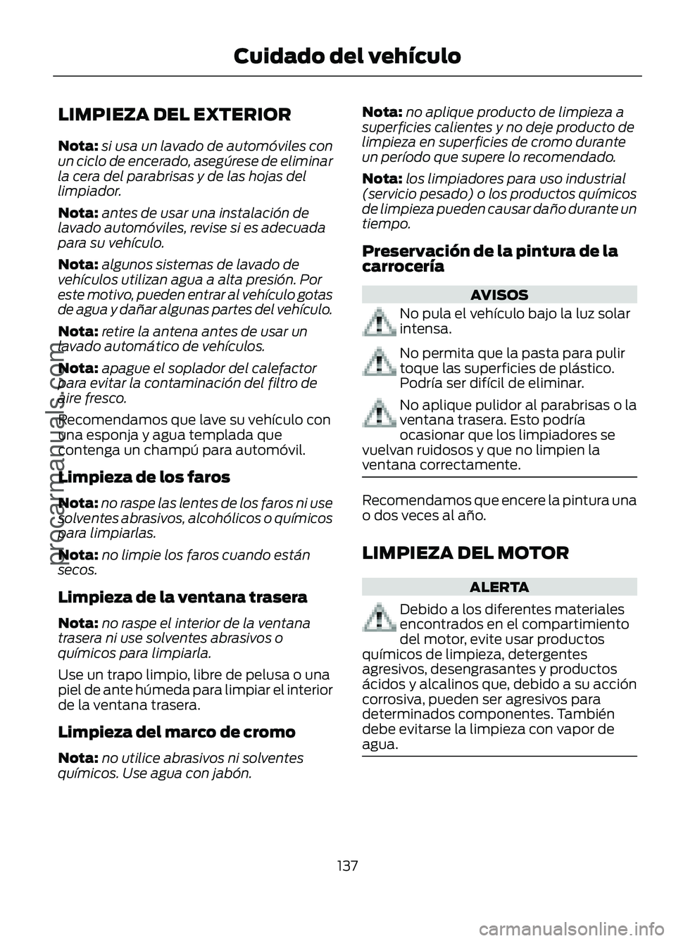 FORD FIGO 2017  Owners Manual LIMPIEZA DEL EXTERIOR
Nota:
si usa un lavado de automóviles con
un ciclo de encerado, asegúrese de eliminar
la cera del parabrisas y de las hojas del
limpiador.
Nota: antes de usar una instalación 