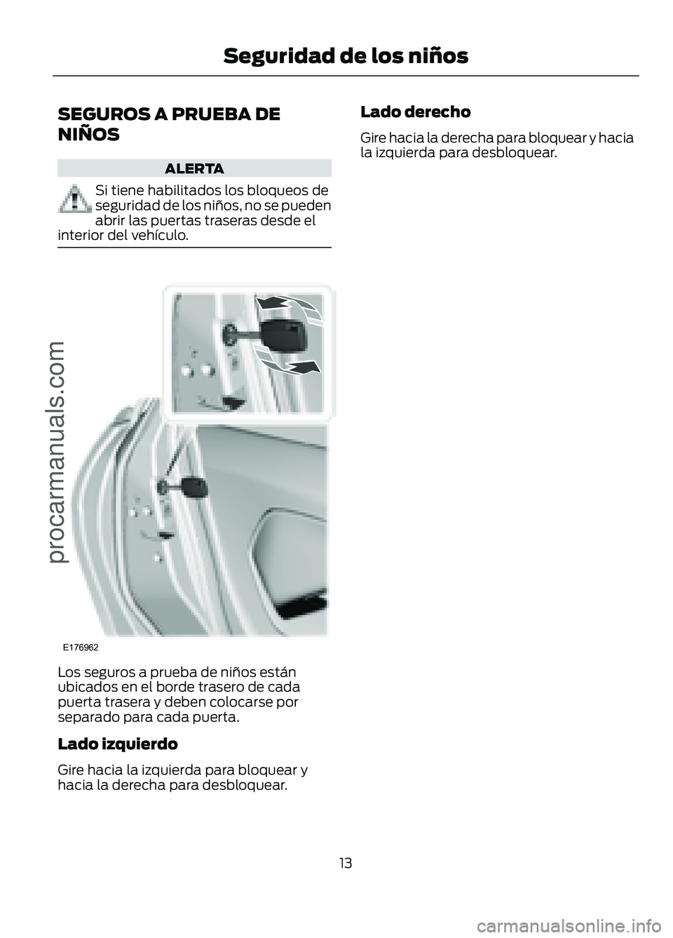 FORD FIGO 2017 User Guide SEGUROS A PRUEBA DE
NIÑOS
ALERTA
Si tiene habilitados los bloqueos de
seguridad de los niños, no se pueden
abrir las puertas traseras desde el
interior del vehículo. Los seguros a prueba de niños 