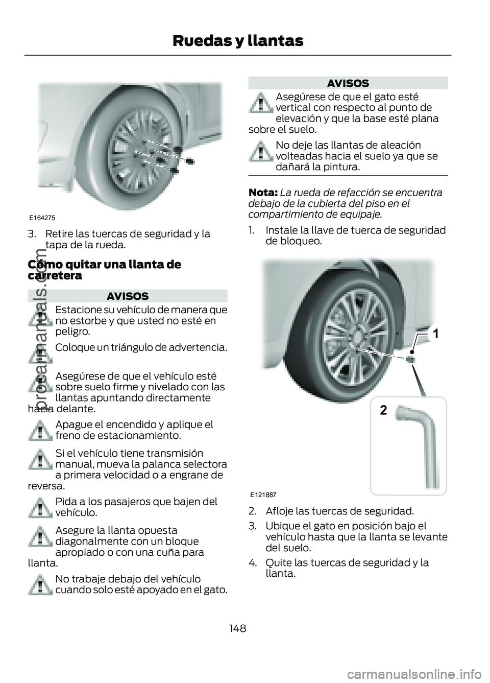 FORD FIGO 2017  Owners Manual 3. Retire las tuercas de seguridad y la
tapa de la rueda.
Cómo quitar una llanta de
carretera AVISOS
Estacione su vehículo de manera que
no estorbe y que usted no esté en
peligro.
Coloque un trián