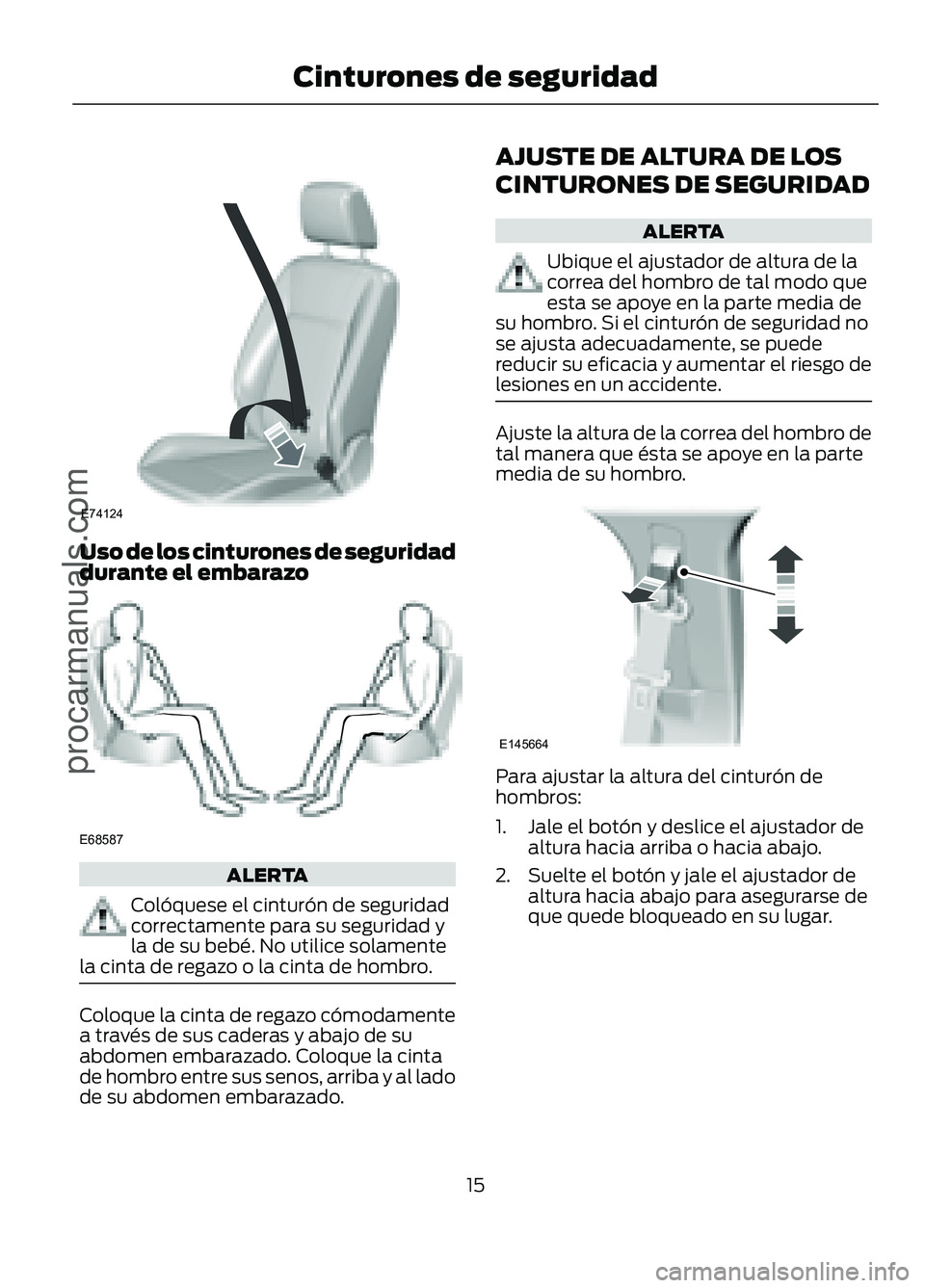 FORD FIGO 2017 User Guide E74124
Uso de los cinturones de segurida d
durante el embarazo
E68587
ALERTA
Colóquese el cinturón de seguridad
correctamente para su seguridad y
la de su bebé. No utilice solamente
la cinta de reg