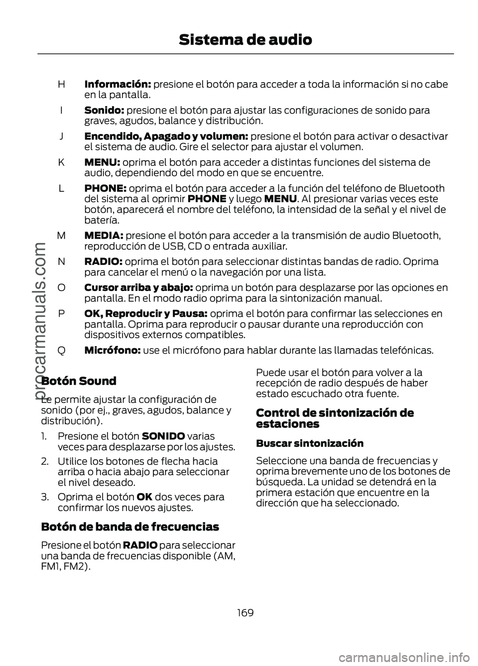 FORD FIGO 2017  Owners Manual Información: presione el botón para acceder a toda la información si no cabe
en la pantalla.
H
Sonido:
 presione el botón para ajustar las configuraciones de sonido para
graves, agudos, balance y 