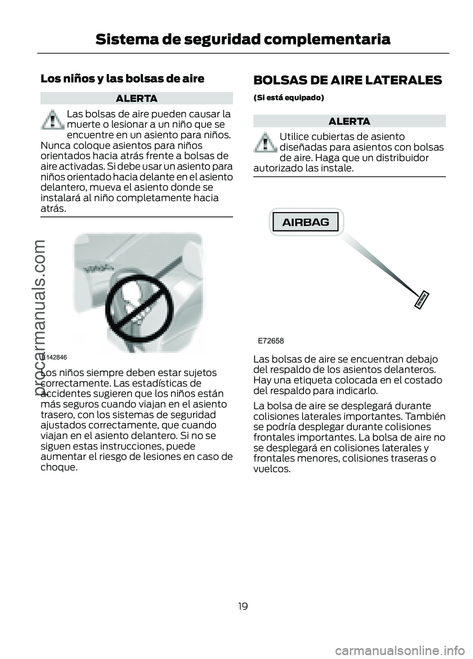 FORD FIGO 2017 Owners Manual Los niños y las bolsas de aire
ALERTA
Las bolsas de aire pueden causar la
muerte o lesionar a un niño que se
encuentre en un asiento para niños.
Nunca coloque asientos para niños
orientados hacia 