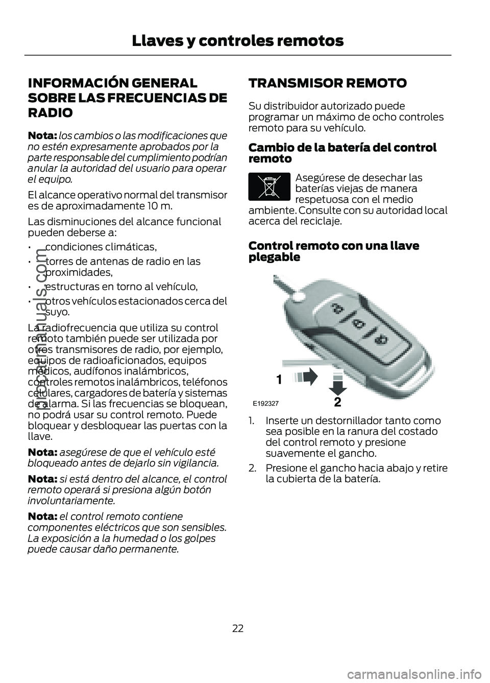 FORD FIGO 2017  Owners Manual INFORMACIÓN GENERAL
SOBRE LAS FRECUENCIAS DE
RADIO
Nota:
los cambios o las modificaciones que
no estén expresamente aprobados por la
parte responsable del cumplimiento podrían
anular la autoridad d