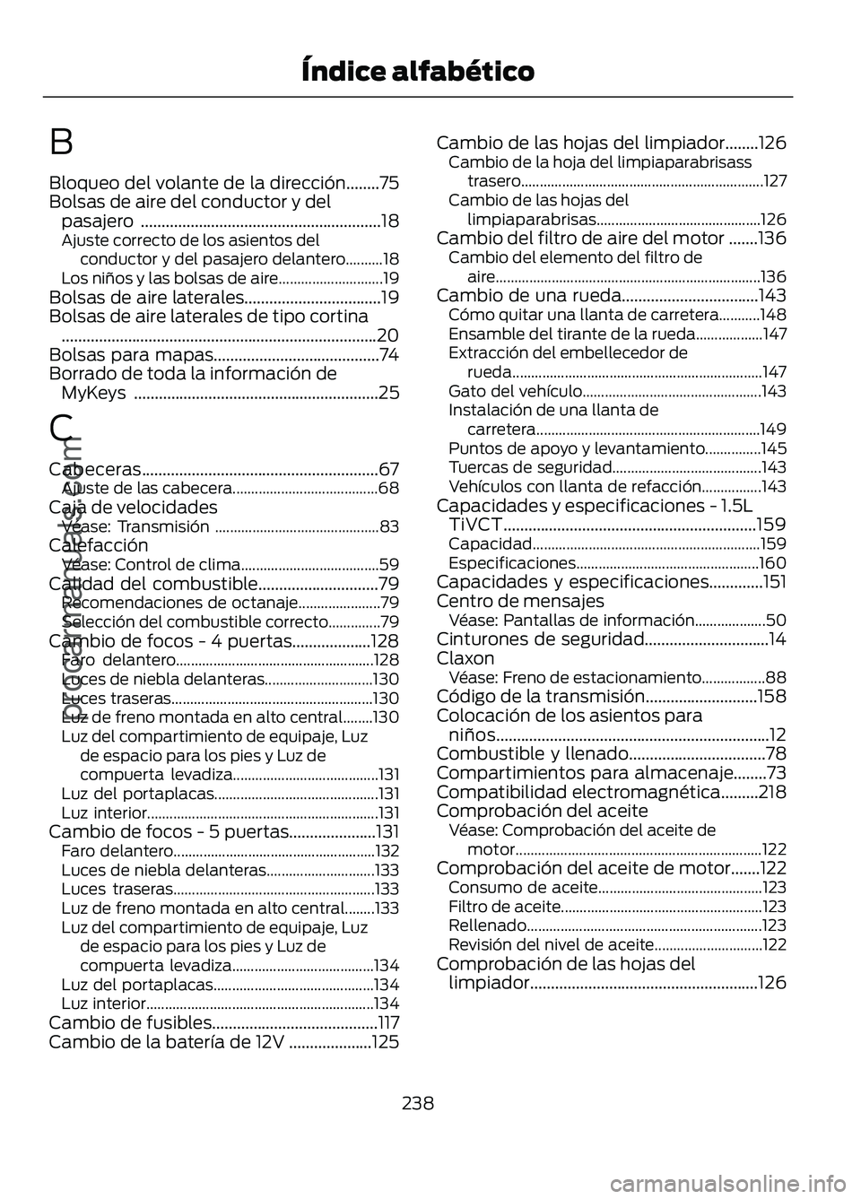 FORD FIGO 2017  Owners Manual B
Bloqueo del volante de la dirección........75
Bolsas de aire del conductor y del
pasajero ..........................................................18
Ajuste correcto de los asientos del
conductor 