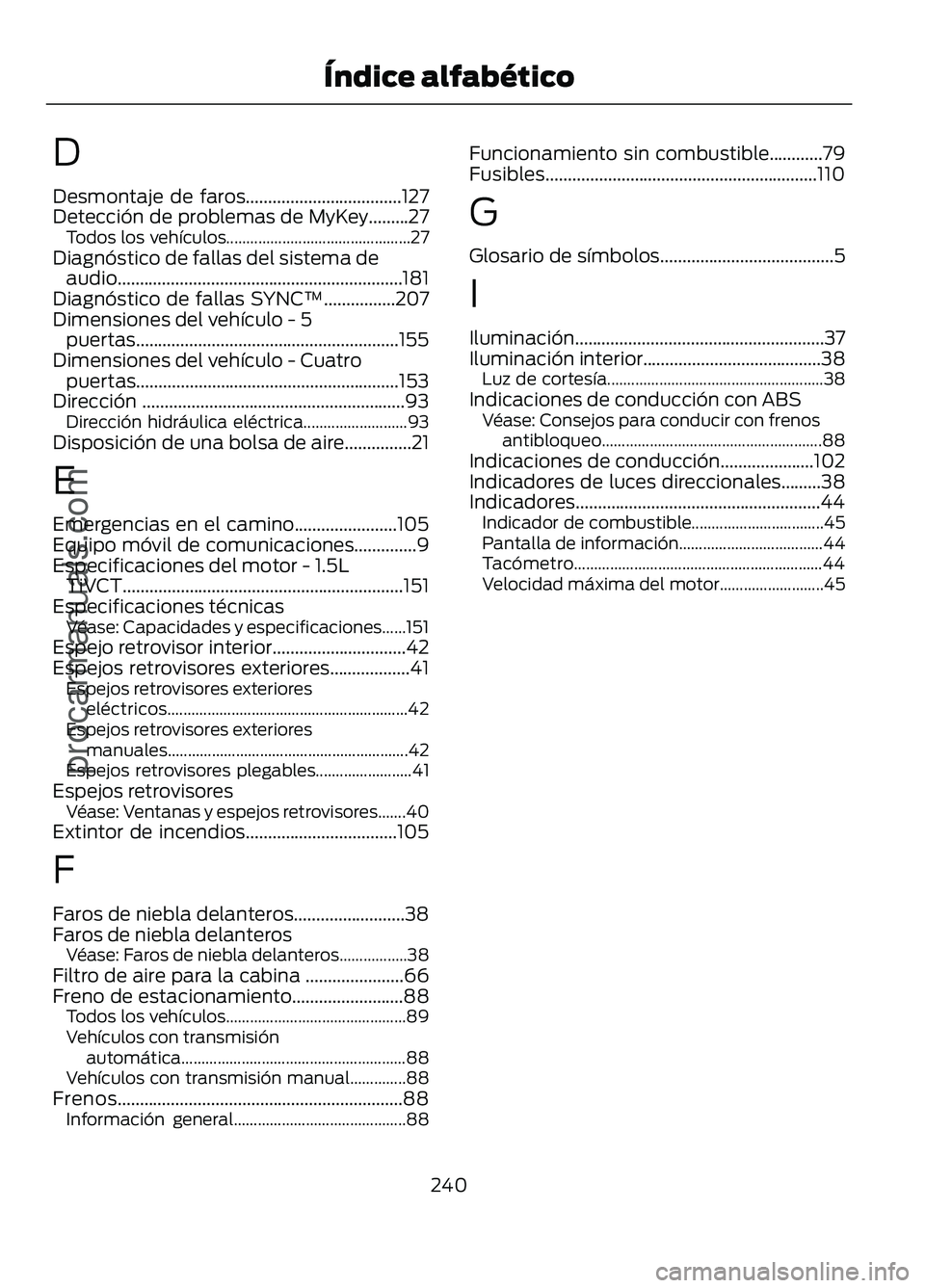 FORD FIGO 2017  Owners Manual D
Desmontaje de faros...................................127
Detección de problemas de MyKey.........27
Todos los vehículos.............................................. 27
Diagnóstico de fallas del