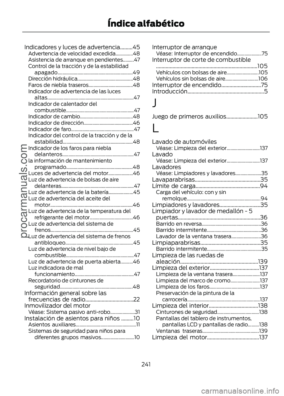 FORD FIGO 2017 Owners Manual Indicadores y luces de advertencia.........45
Advertencia de velocidad excedida..............48
Asistencia de arranque en pendientes.........47
Control de la tracción y de la estabilidad
apagado..... FORD FIGO 2017 Owners Manual Indicadores y luces de advertencia.........45
Advertencia de velocidad excedida..............48
Asistencia de arranque en pendientes.........47
Control de la tracción y de la estabilidad
apagado.....