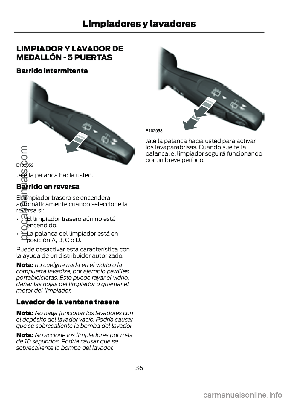 FORD FIGO 2017 Owners Guide LIMPIADOR Y LAVADOR DE
MEDALLÓN - 5 PUERTAS
Barrido intermitente
Jale la palanca hacia usted.
Barrido en reversa
El limpiador trasero se encenderá
automáticamente cuando seleccione la
reversa si:
â FORD FIGO 2017 Owners Guide LIMPIADOR Y LAVADOR DE
MEDALLÓN - 5 PUERTAS
Barrido intermitente
Jale la palanca hacia usted.
Barrido en reversa
El limpiador trasero se encenderá
automáticamente cuando seleccione la
reversa si:
â