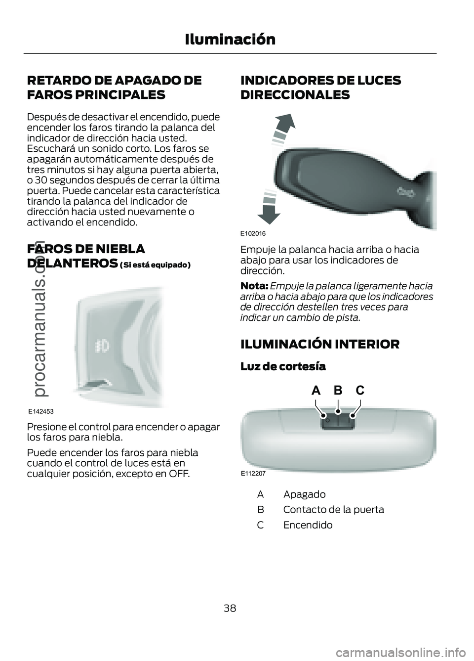 FORD FIGO 2017 Service Manual RETARDO DE APAGADO DE
FAROS PRINCIPALES
Después de desactivar el encendido, puede
encender los faros tirando la palanca del
indicador de dirección hacia usted.
Escuchará un sonido corto. Los faros FORD FIGO 2017 Service Manual RETARDO DE APAGADO DE
FAROS PRINCIPALES
Después de desactivar el encendido, puede
encender los faros tirando la palanca del
indicador de dirección hacia usted.
Escuchará un sonido corto. Los faros