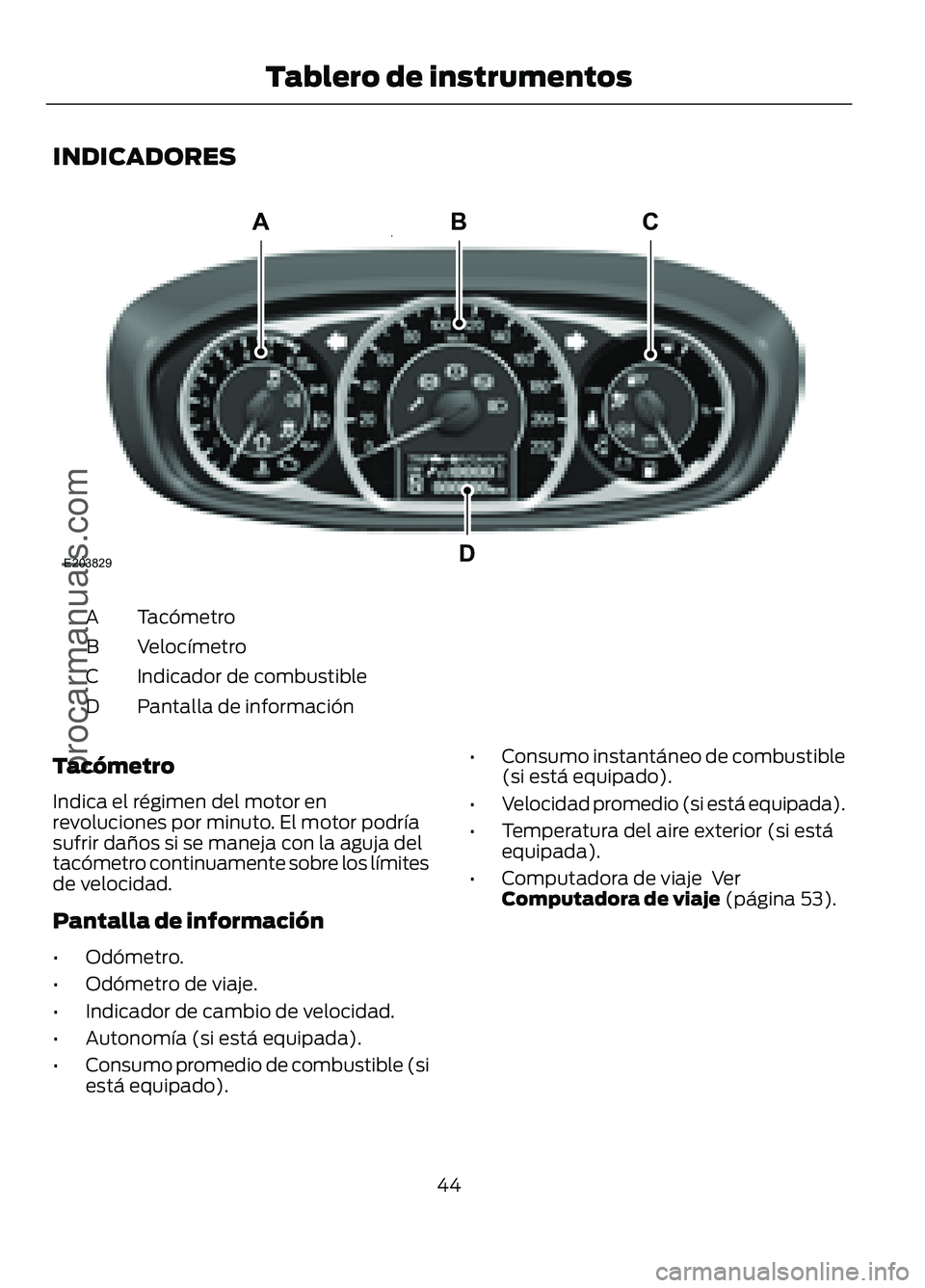 FORD FIGO 2017 Service Manual INDICADORES
Tacómetro
A
Velocímetro
B
Indicador de combustible
C
Pantalla de información
D
Tacómetro
Indica el régimen del motor en
revoluciones por minuto. El motor podría
sufrir daños si se m