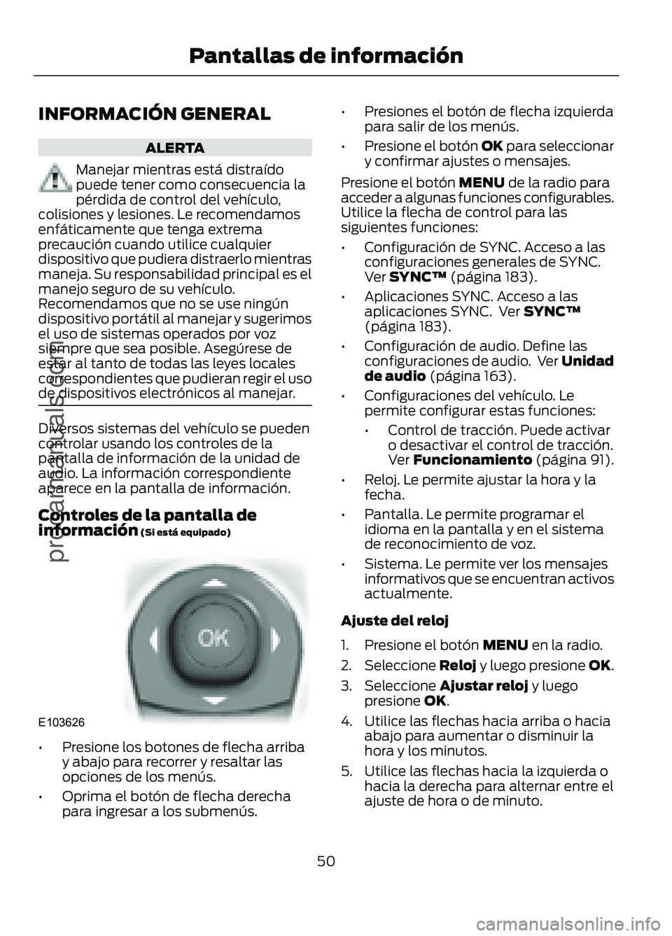 FORD FIGO 2017  Owners Manual INFORMACIÓN GENERAL
ALERTA
Manejar mientras está distraído
puede tener como consecuencia la
pérdida de control del vehículo,
colisiones y lesiones. Le recomendamos
enfáticamente que tenga extrem