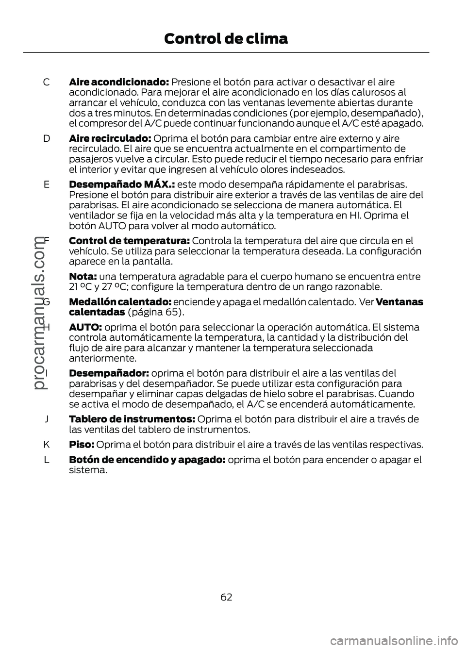 FORD FIGO 2017 Repair Manual Aire acondicionado: Presione el botón para activar o desactivar el aire
acondicionado. Para mejorar el aire acondicionado en los días calurosos al
arrancar el vehículo, conduzca con las ventanas le FORD FIGO 2017 Repair Manual Aire acondicionado: Presione el botón para activar o desactivar el aire
acondicionado. Para mejorar el aire acondicionado en los días calurosos al
arrancar el vehículo, conduzca con las ventanas le