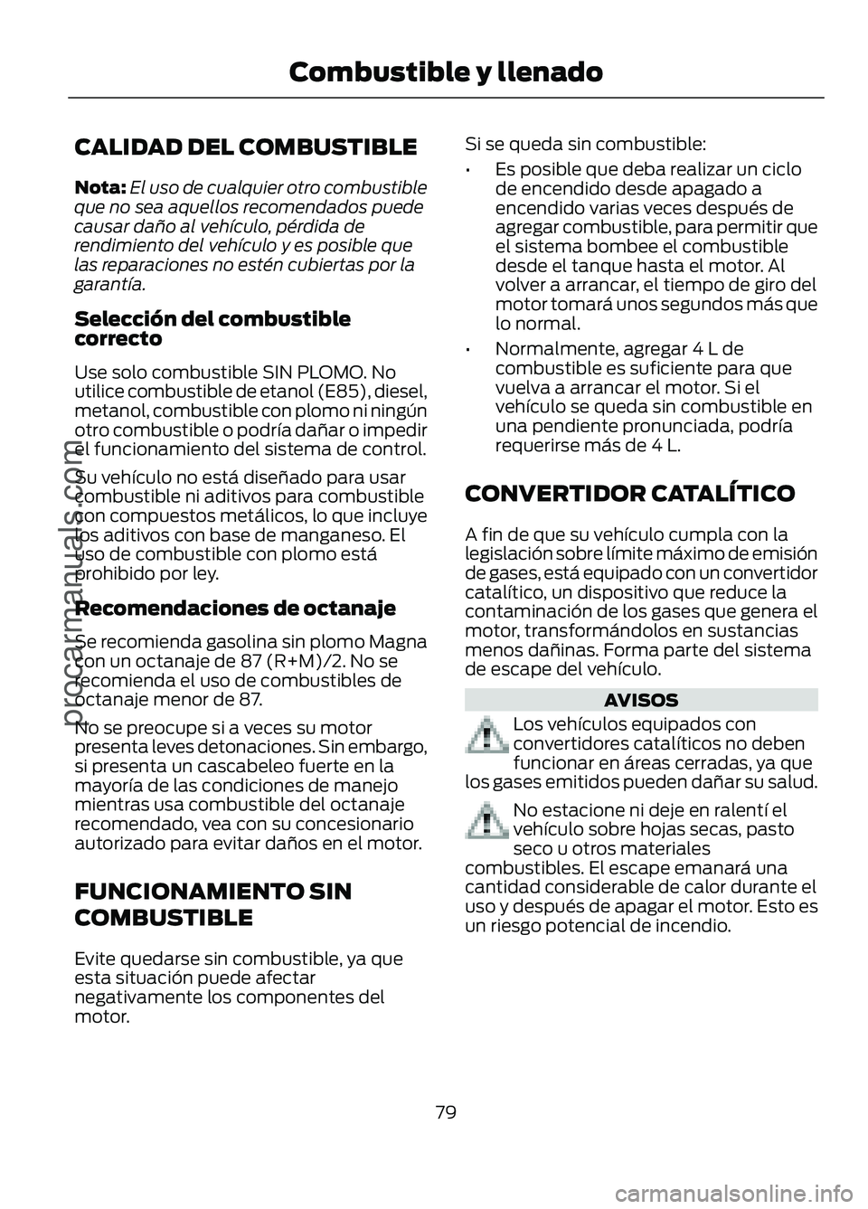 FORD FIGO 2017 Manual Online CALIDAD DEL COMBUSTIBLE
Nota:
El uso de cualquier otro combustible
que no sea aquellos recomendados puede
causar daño al vehículo, pérdida de
rendimiento del vehículo y es posible que
las reparaci