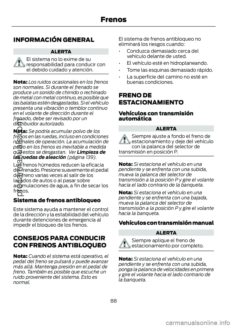 FORD FIGO 2017 Owners Manual INFORMACIÓN GENERAL
ALERTA
El sistema no lo exime de su
responsabilidad para conducir con
el debido cuidado y atención.
Nota:
Los ruidos ocasionales en los frenos
son normales. Si durante el frenado FORD FIGO 2017 Owners Manual INFORMACIÓN GENERAL
ALERTA
El sistema no lo exime de su
responsabilidad para conducir con
el debido cuidado y atención.
Nota:
Los ruidos ocasionales en los frenos
son normales. Si durante el frenado