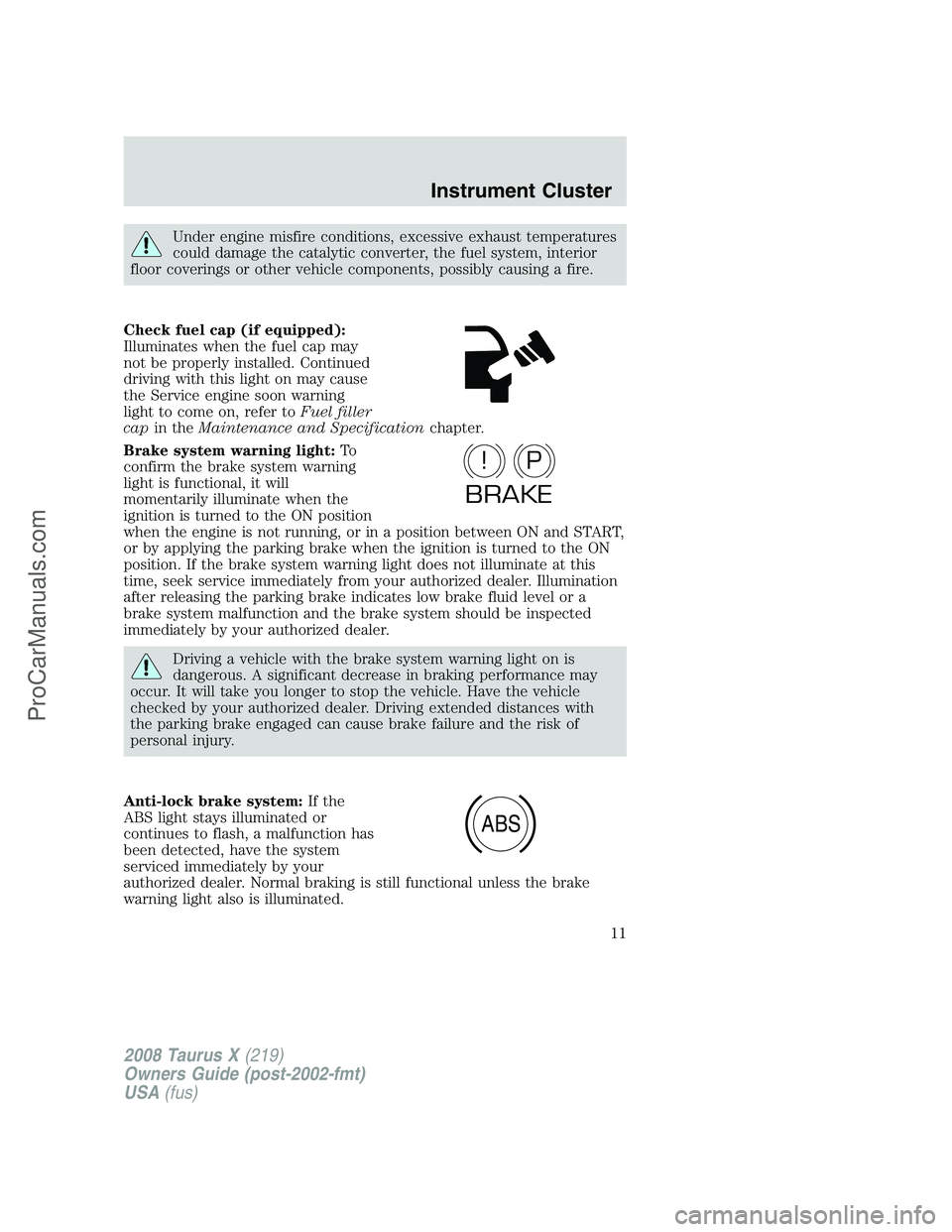 FORD FREESTYLE 2008 User Guide Under engine misfire conditions, excessive exhaust temperatures
could damage the catalytic converter, the fuel system, interior
floor coverings or other vehicle components, possibly causing a fire.
Ch FORD FREESTYLE 2008 User Guide Under engine misfire conditions, excessive exhaust temperatures
could damage the catalytic converter, the fuel system, interior
floor coverings or other vehicle components, possibly causing a fire.
Ch
