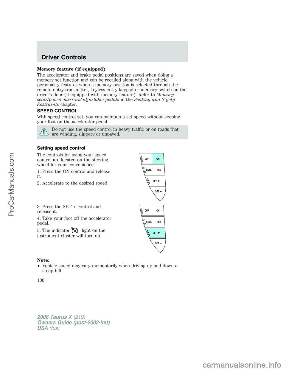 FORD FREESTYLE 2008 Owners Manual Memory feature (if equipped)
The accelerator and brake pedal positions are saved when doing a
memory set function and can be recalled along with the vehicle
personality features when a memory position FORD FREESTYLE 2008 Owners Manual Memory feature (if equipped)
The accelerator and brake pedal positions are saved when doing a
memory set function and can be recalled along with the vehicle
personality features when a memory position