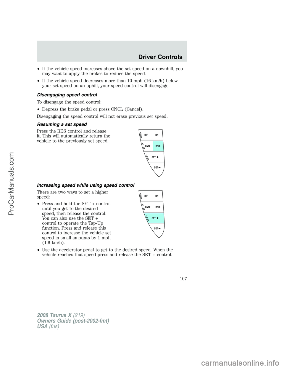 FORD FREESTYLE 2008 Owners Manual •If the vehicle speed increases above the set speed on a downhill, you
may want to apply the brakes to reduce the speed.
•If the vehicle speed decreases more than 10 mph (16 km/h) below
your set s FORD FREESTYLE 2008 Owners Manual •If the vehicle speed increases above the set speed on a downhill, you
may want to apply the brakes to reduce the speed.
•If the vehicle speed decreases more than 10 mph (16 km/h) below
your set s